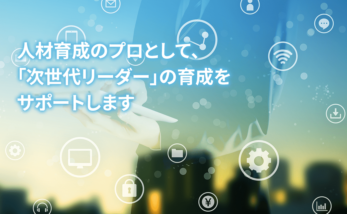 人材育成のプロとして、「次世代リーダー」の育成をサポートします